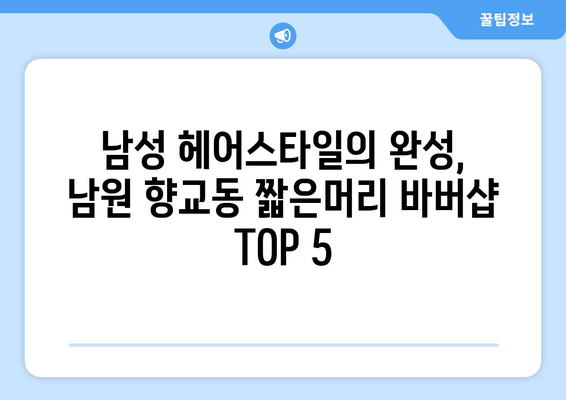 전라북도 남원시 향교동 남자 짧은머리 바버샵 잘하는 곳 추천 TOP 5