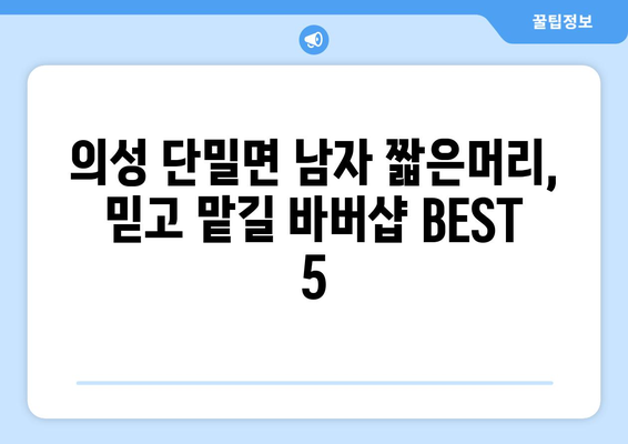 경상북도 의성군 단밀면 남자 짧은머리 바버샵 잘하는 곳 추천 TOP 5