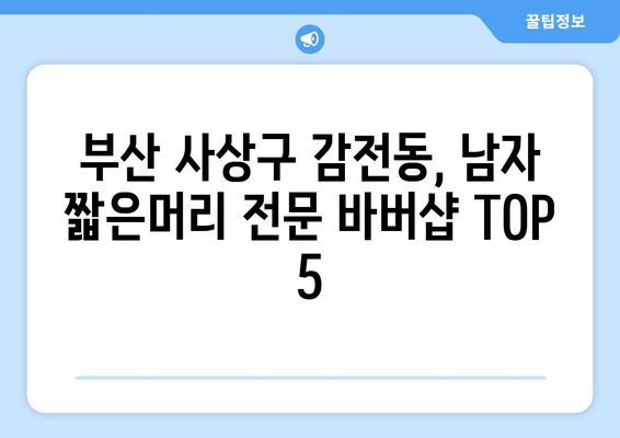 부산시 사상구 감전동 남자 짧은머리 바버샵 잘하는 곳 추천 TOP 5