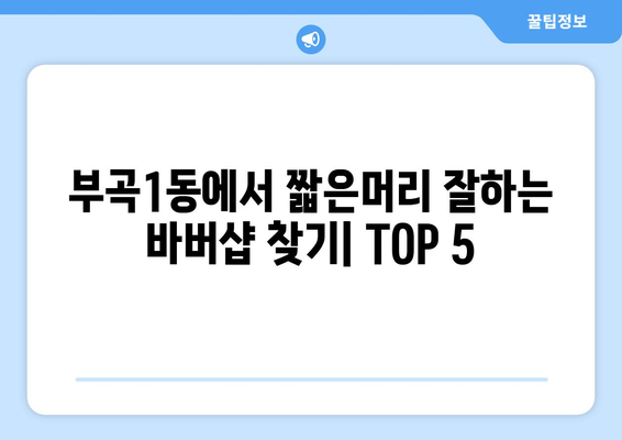 부산시 금정구 부곡1동 남자 짧은머리 바버샵 잘하는 곳 추천 TOP 5