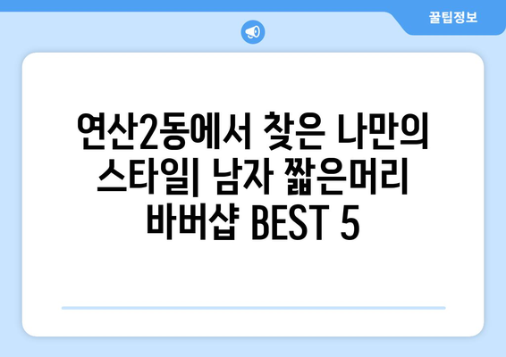 부산시 연제구 연산2동 남자 짧은머리 바버샵 잘하는 곳 추천 TOP 5