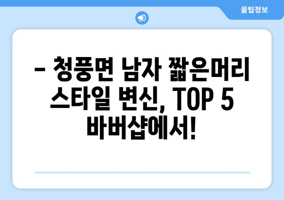 충청북도 제천시 청풍면 남자 짧은머리 바버샵 잘하는 곳 추천 TOP 5