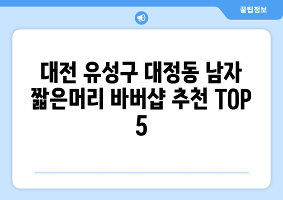 대전시 유성구 대정동 남자 짧은머리 바버샵 잘하는 곳 추천 TOP 5