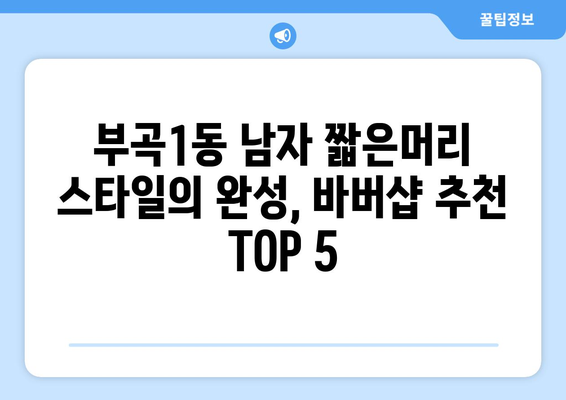 부산시 금정구 부곡1동 남자 짧은머리 바버샵 잘하는 곳 추천 TOP 5