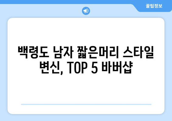 인천시 옹진군 백령면 남자 짧은머리 바버샵 잘하는 곳 추천 TOP 5