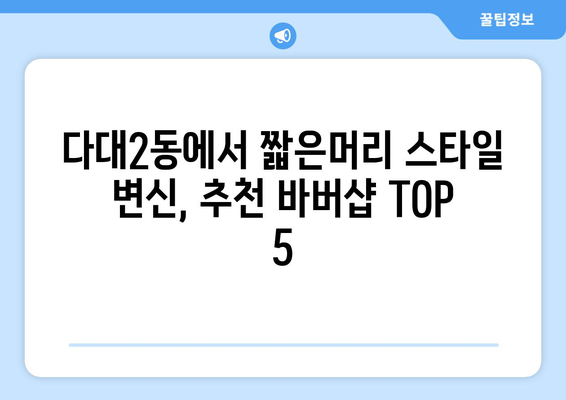 부산시 사하구 다대2동 남자 짧은머리 바버샵 잘하는 곳 추천 TOP 5