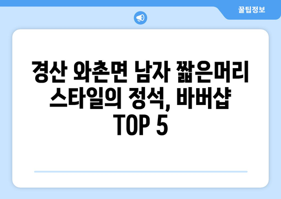 경상북도 경산시 와촌면 남자 짧은머리 바버샵 잘하는 곳 추천 TOP 5