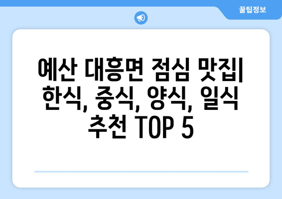 충청남도 예산군 대흥면 점심 맛집 추천 한식 중식 양식 일식 TOP5