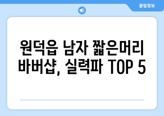 강원도 삼척시 원덕읍 남자 짧은머리 바버샵 잘하는 곳 추천 TOP 5