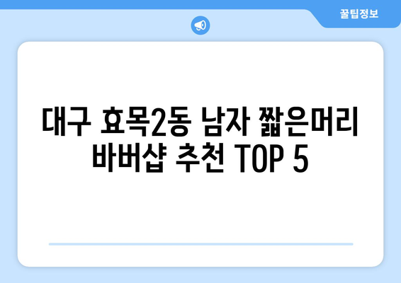 대구시 동구 효목2동 남자 짧은머리 바버샵 잘하는 곳 추천 TOP 5