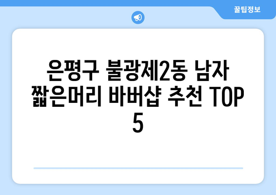 서울시 은평구 불광제2동 남자 짧은머리 바버샵 잘하는 곳 추천 TOP 5