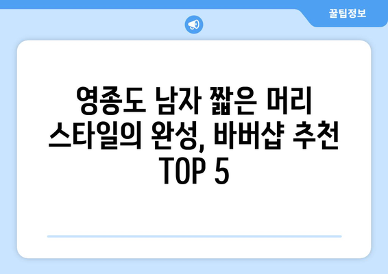 인천시 중구 영종1동 남자 짧은머리 바버샵 잘하는 곳 추천 TOP 5