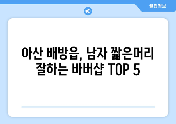 충청남도 아산시 배방읍 남자 짧은머리 바버샵 잘하는 곳 추천 TOP 5