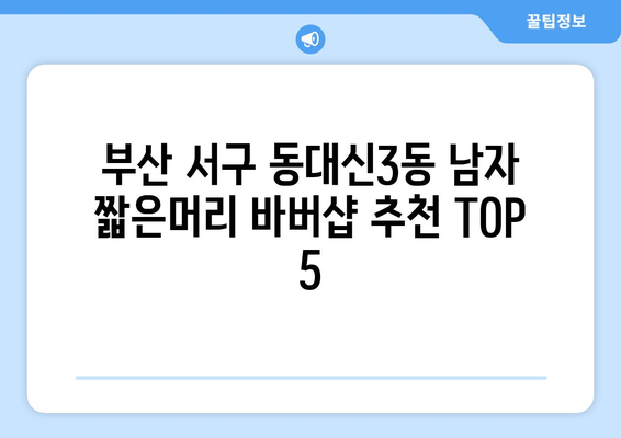 부산시 서구 동대신3동 남자 짧은머리 바버샵 잘하는 곳 추천 TOP 5