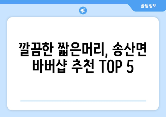 충청남도 당진시 송산면 남자 짧은머리 바버샵 잘하는 곳 추천 TOP 5