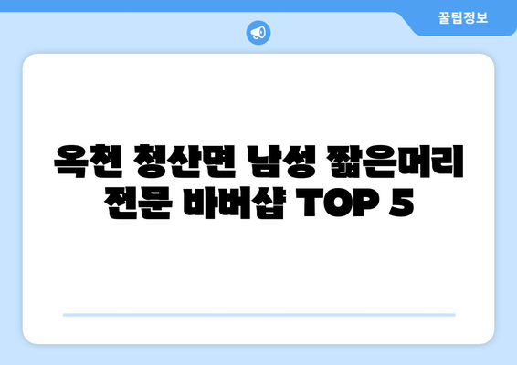 충청북도 옥천군 청산면 남자 짧은머리 바버샵 잘하는 곳 추천 TOP 5