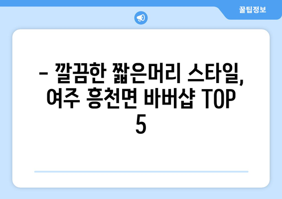 경기도 여주시 흥천면 남자 짧은머리 바버샵 잘하는 곳 추천 TOP 5