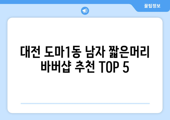 대전시 서구 도마1동 남자 짧은머리 바버샵 잘하는 곳 추천 TOP 5