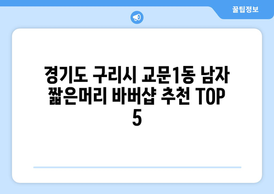 경기도 구리시 교문1동 남자 짧은머리 바버샵 잘하는 곳 추천 TOP 5