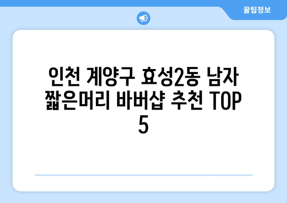 인천시 계양구 효성2동 남자 짧은머리 바버샵 잘하는 곳 추천 TOP 5