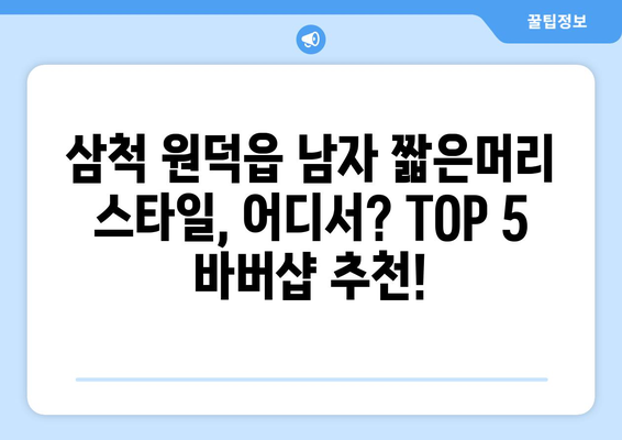 강원도 삼척시 원덕읍 남자 짧은머리 바버샵 잘하는 곳 추천 TOP 5