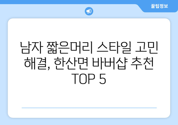 경상남도 통영시 한산면 남자 짧은머리 바버샵 잘하는 곳 추천 TOP 5