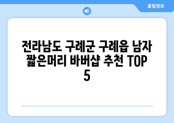 전라남도 구례군 구례읍 남자 짧은머리 바버샵 잘하는 곳 추천 TOP 5