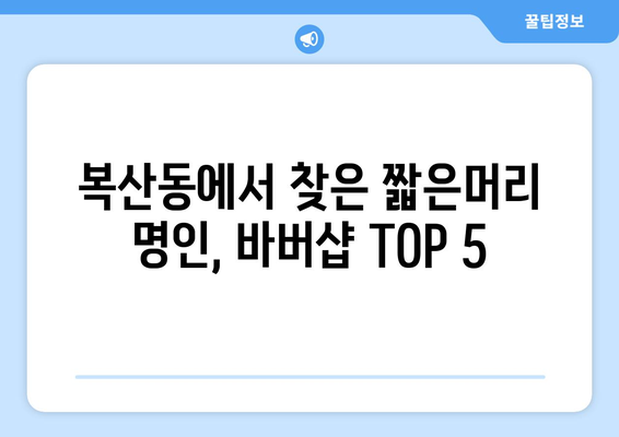 부산시 동래구 복산동 남자 짧은머리 바버샵 잘하는 곳 추천 TOP 5