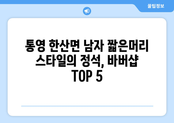 경상남도 통영시 한산면 남자 짧은머리 바버샵 잘하는 곳 추천 TOP 5