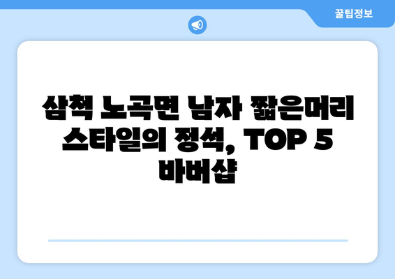 강원도 삼척시 노곡면 남자 짧은머리 바버샵 잘하는 곳 추천 TOP 5