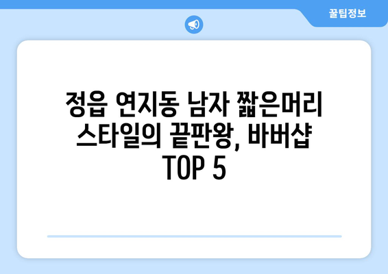 전라북도 정읍시 연지동 남자 짧은머리 바버샵 잘하는 곳 추천 TOP 5