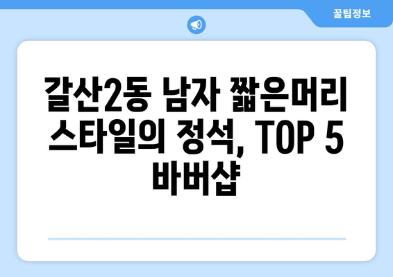 인천시 부평구 갈산2동 남자 짧은머리 바버샵 잘하는 곳 추천 TOP 5