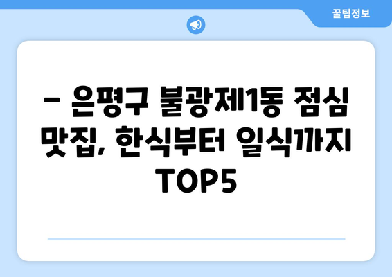 서울시 은평구 불광제1동 점심 맛집 추천 한식 중식 양식 일식 TOP5