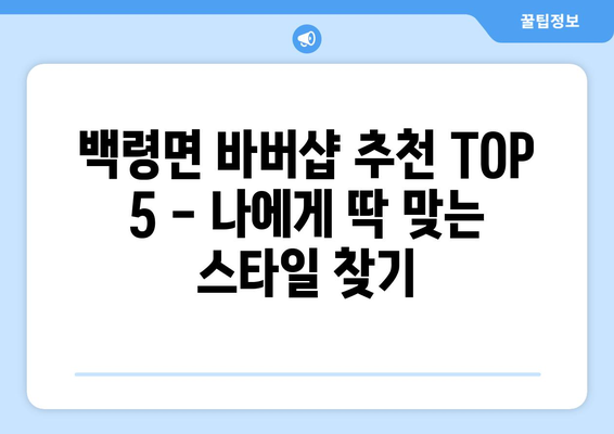 인천시 옹진군 백령면 남자 짧은머리 바버샵 잘하는 곳 추천 TOP 5