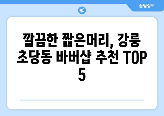 강원도 강릉시 초당동 남자 짧은머리 바버샵 잘하는 곳 추천 TOP 5