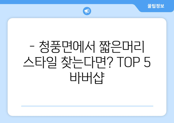 충청북도 제천시 청풍면 남자 짧은머리 바버샵 잘하는 곳 추천 TOP 5