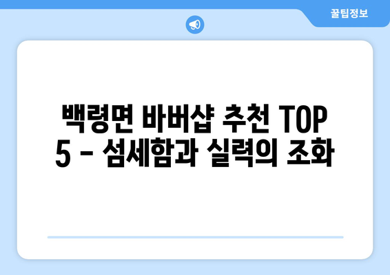 인천시 옹진군 백령면 남자 짧은머리 바버샵 잘하는 곳 추천 TOP 5