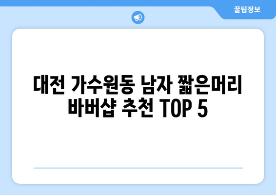 대전시 서구 가수원동 남자 짧은머리 바버샵 잘하는 곳 추천 TOP 5