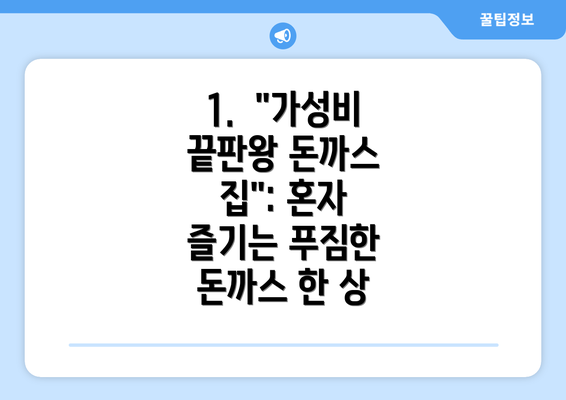 1.  "가성비 끝판왕 돈까스 집": 혼자 즐기는 푸짐한 돈까스 한 상