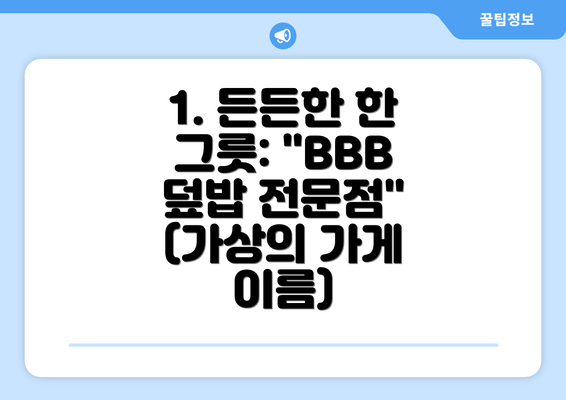 1. 든든한 한 그릇: "BBB 덮밥 전문점" (가상의 가게 이름)