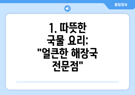 1. 따뜻한 국물 요리: "얼큰한 해장국 전문점"