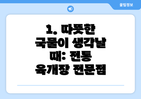 1. 따뜻한 국물이 생각날 때: 전통 육개장 전문점