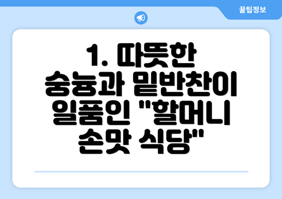 1. 따뜻한 숭늉과 밑반찬이 일품인 "할머니 손맛 식당"