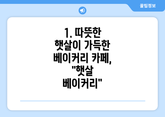 1. 따뜻한 햇살이 가득한 베이커리 카페, "햇살 베이커리"