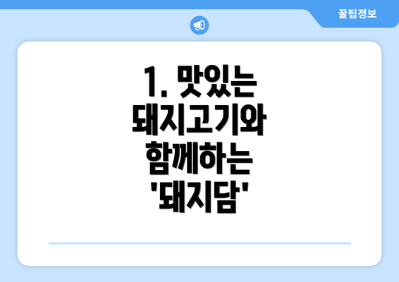 1. 맛있는 돼지고기와 함께하는 '돼지담'