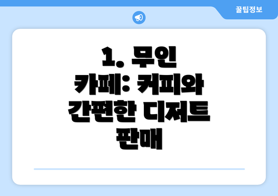 1. 무인 카페: 커피와 간편한 디저트 판매