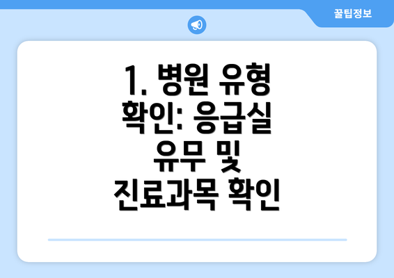 1. 병원 유형 확인: 응급실 유무 및 진료과목 확인