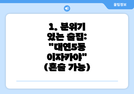 1. 분위기 있는 술집: "대연5동 이자카야" (혼술 가능)