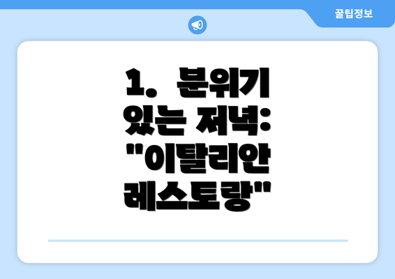 1.  분위기 있는 저녁:  "이탈리안 레스토랑"