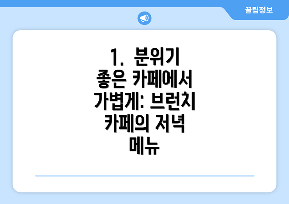 1.  분위기 좋은 카페에서 가볍게: 브런치 카페의 저녁 메뉴